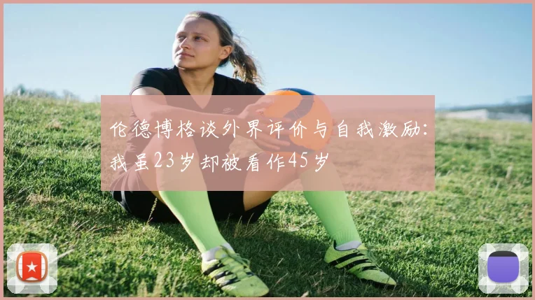 伦德博格谈外界评价与自我激励：我虽23岁却被看作45岁