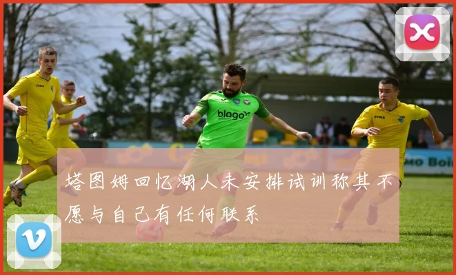 塔图姆回忆湖人未安排试训称其不愿与自己有任何联系