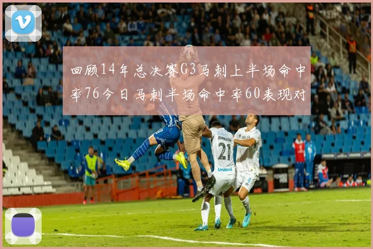 回顾14年总决赛G3马刺上半场命中率76今日马刺半场命中率60表现对比