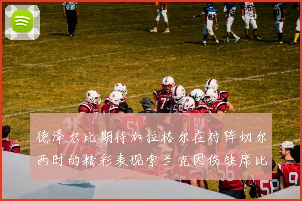 德泽尔比期待加拉格尔在对阵切尔西时的精彩表现索兰克因伤缺席比赛