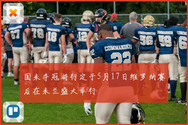 国米夺冠游行定于5月17日维罗纳赛后在米兰盛大举行