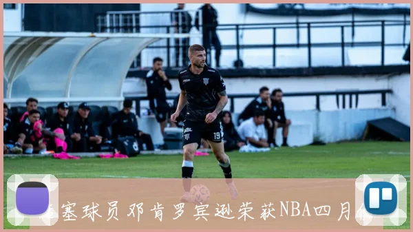 活塞球员邓肯罗宾逊荣获NBA四月份社区关怀援助奖彰显人道精神