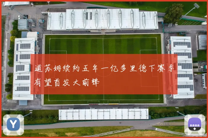 道苏姆续约五年一亿多里德下赛季有望首发大前锋
