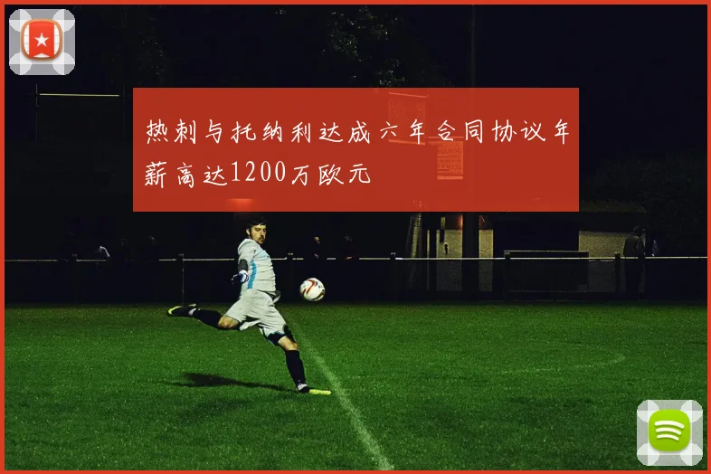 热刺与托纳利达成六年合同协议年薪高达1200万欧元